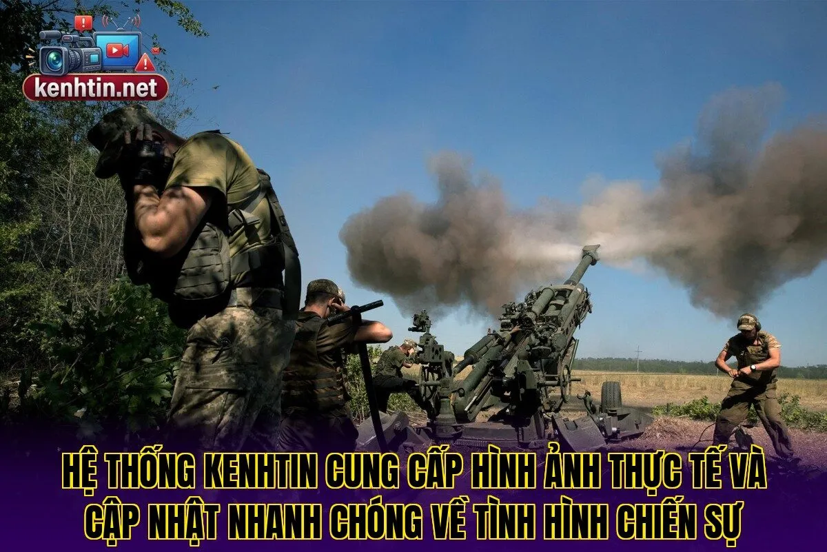 Hệ thống Kenhtin cung cấp hình ảnh thực tế và cập nhật nhanh chóng về tình hình chiến sự