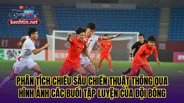 Phân tích chiều sâu chiến thuật thông qua hình ảnh các buổi tập luyện của đội bóng