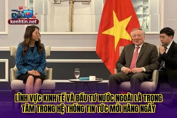 Lĩnh vực kinh tế và đầu tư nước ngoài là trọng tâm trong hệ thống tin tức mới hàng ngày