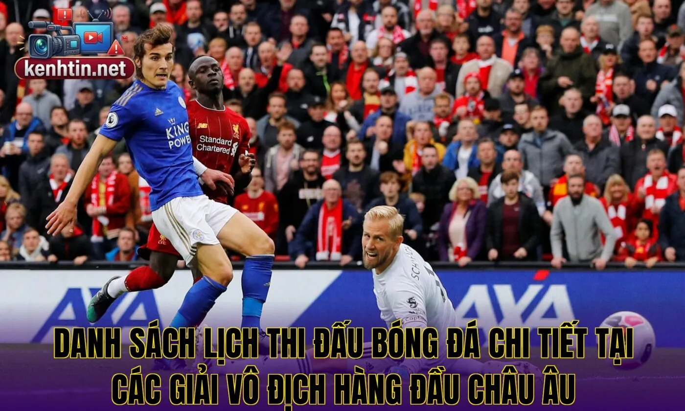 Danh sách lịch thi đấu bóng đá chi tiết tại các giải vô địch hàng đầu châu Âu