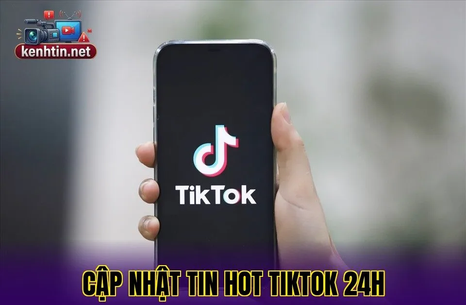 CẬP NHẬT TIN HOT TIKTOK 24H