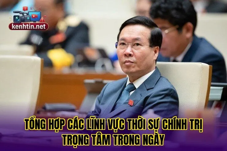 Tổng hợp các lĩnh vực thời sự chính trị trọng tâm trong ngày