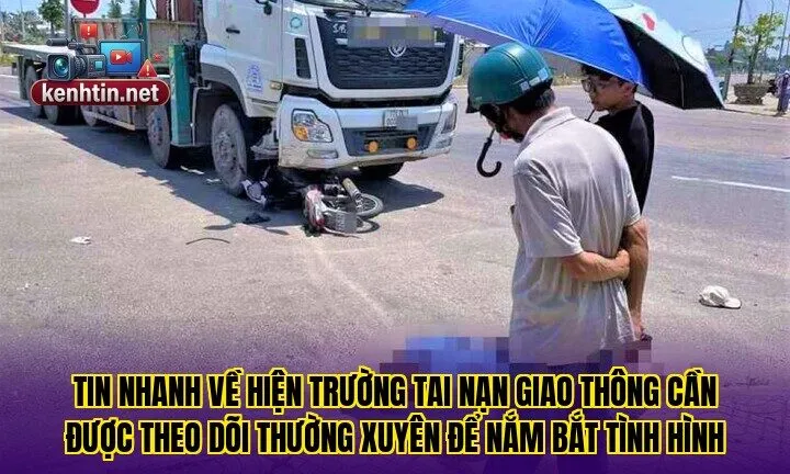 Tin nhanh về hiện trường tai nạn giao thông cần được theo dõi thường xuyên để nắm bắt tình hình