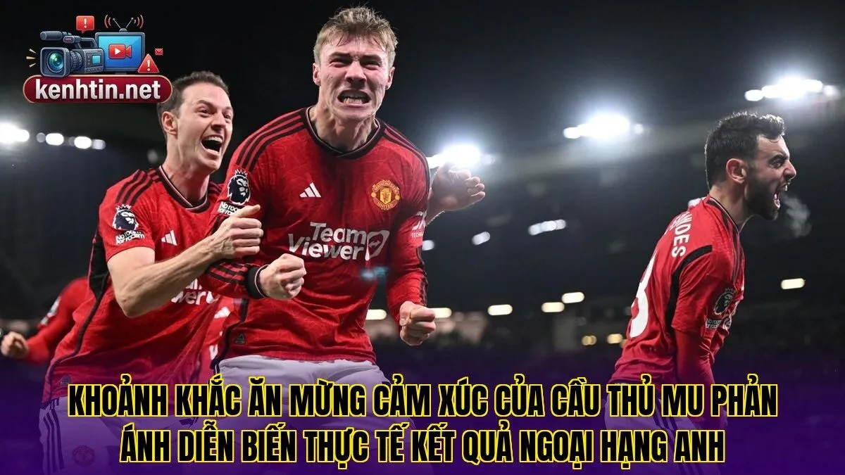 Khoảnh khắc ăn mừng cảm xúc của cầu thủ MU phản ánh diễn biến thực tế kết quả Ngoại Hạng Anh