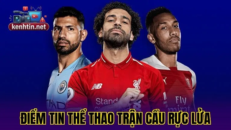 ĐIỂM TIN THỂ THAO TRẬN CẦU RỰC LỬA