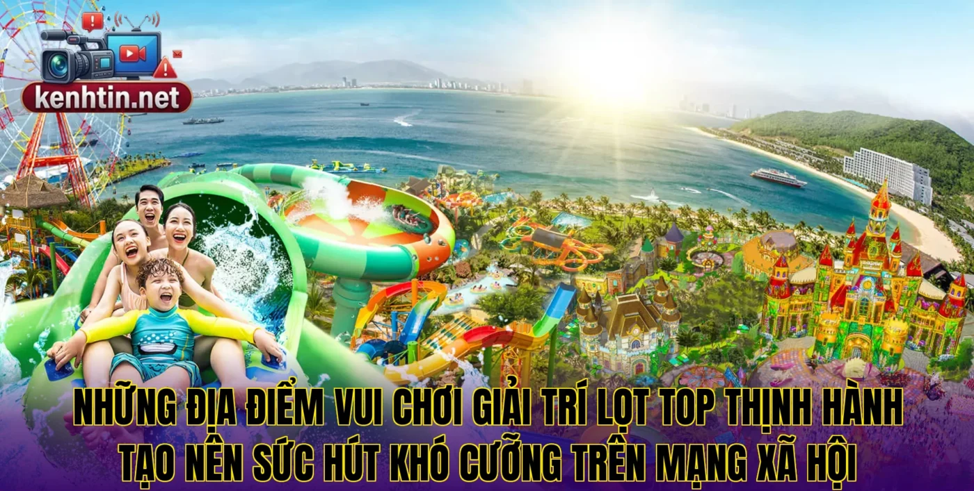 Những địa điểm vui chơi giải trí lọt top thịnh hành tạo nên sức hút khó cưỡng trên mạng xã hội