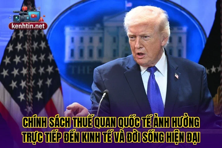 Chính sách thuế quan quốc tế ảnh hưởng trực tiếp đến kinh tế và đời sống hiện đại