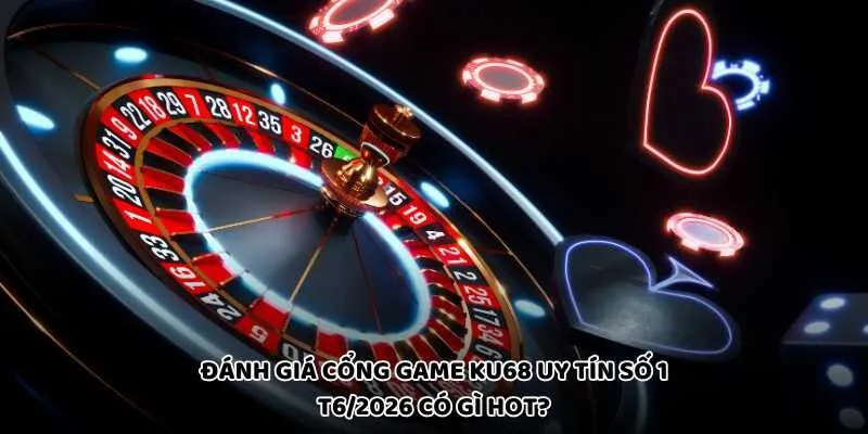 Đánh Giá Cổng Game KU68 Uy Tín Số 1 T6/2026 Có Gì Hot?